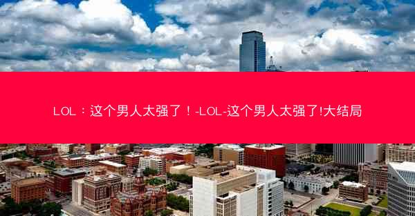 LOL：这个男人太强了！-LOL-这个男人太强了!大结局