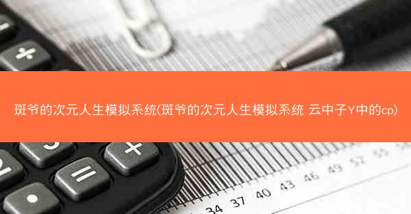 斑爷的次元人生模拟系统(斑爷的次元人生模拟系统 云中子Y中的cp)