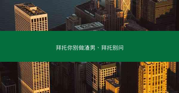 拜托你别做渣男、拜托别问