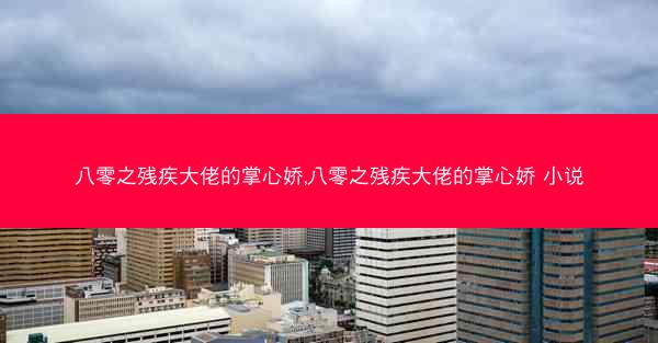 八零之残疾大佬的掌心娇,八零之残疾大佬的掌心娇 小说