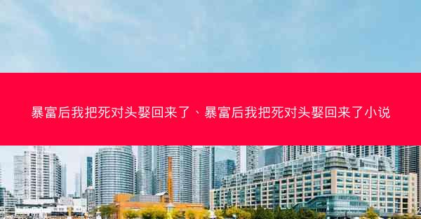 暴富后我把死对头娶回来了、暴富后我把死对头娶回来了小说