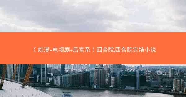 （综漫+电视剧+后宫系）四合院;四合院完结小说