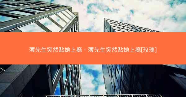 薄先生突然黏她上瘾、薄先生突然黏她上瘾[玫瑰]