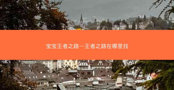宝宝王者之路—王者之路在哪里找