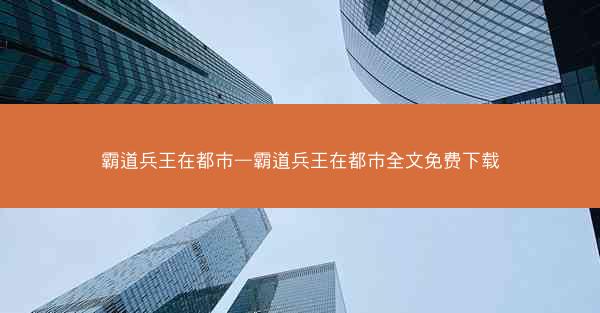 霸道兵王在都市—霸道兵王在都市全文免费下载