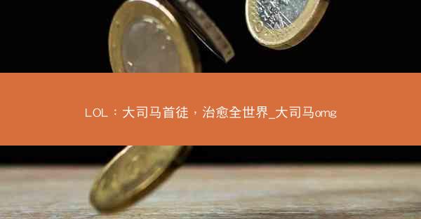 LOL：大司马首徒，治愈全世界_大司马omg