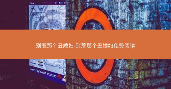 别惹那个丑媳妇-别惹那个丑媳妇免费阅读