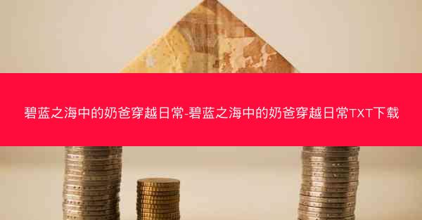 碧蓝之海中的奶爸穿越日常-碧蓝之海中的奶爸穿越日常TXT下载