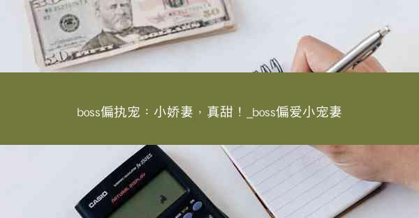 boss偏执宠：小娇妻，真甜！_boss偏爱小宠妻