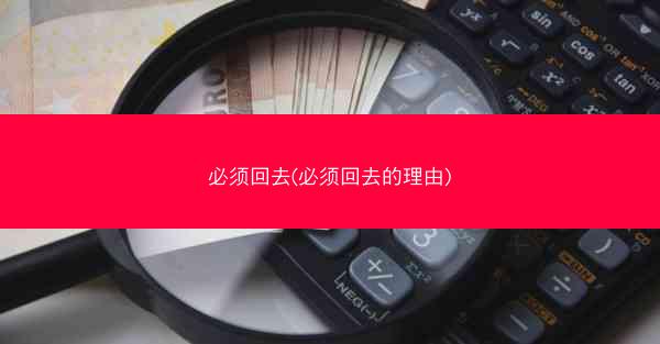 必须回去(必须回去的理由)