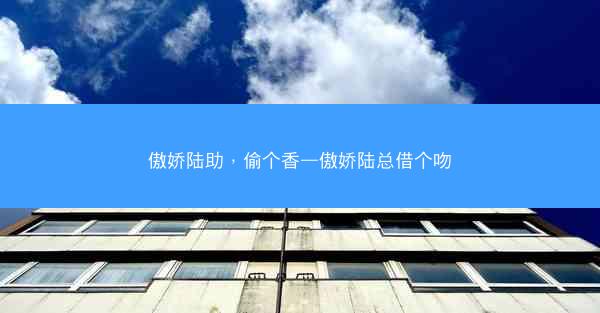 傲娇陆助，偷个香—傲娇陆总借个吻