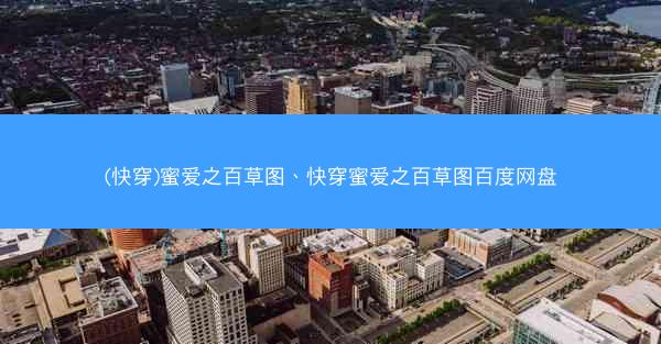 (快穿)蜜爱之百草图、快穿蜜爱之百草图百度网盘