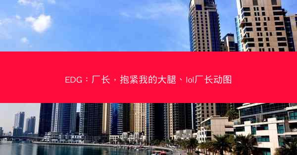 EDG：厂长，抱紧我的大腿、lol厂长动图