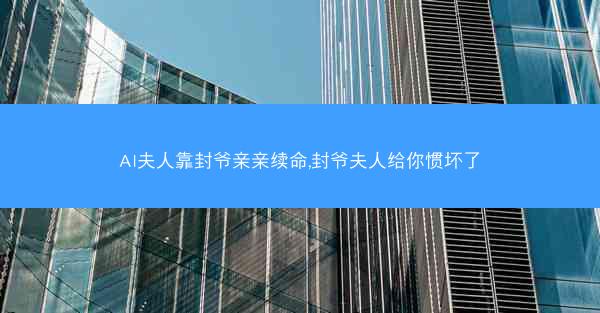 AI夫人靠封爷亲亲续命,封爷夫人给你惯坏了