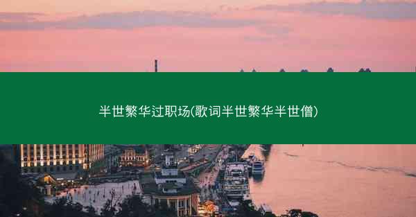 半世繁华过职场(歌词半世繁华半世僧)