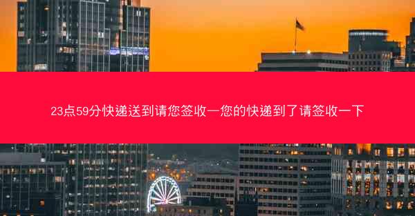 23点59分快递送到请您签收—您的快递到了请签收一下
