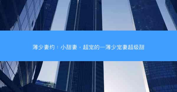 薄少妻约:小甜妻,超宠的—薄少宠妻超级甜 薄少妻约:小甜妻,超宠的—薄少宠妻超级甜