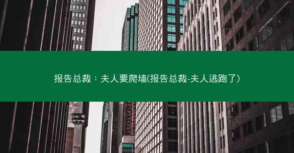 报告总裁：夫人要爬墙(报告总裁-夫人逃跑了)
