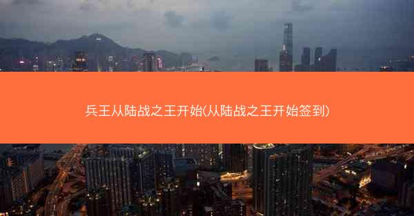兵王从陆战之王开始(从陆战之王开始签到)