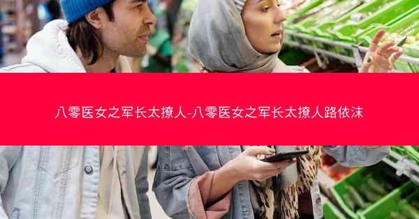 八零医女之军长太撩人-八零医女之军长太撩人路依沫
