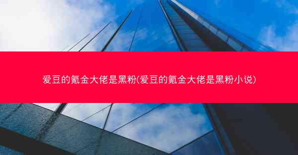 爱豆的氪金大佬是黑粉(爱豆的氪金大佬是黑粉小说)