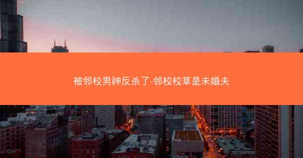 被邻校男神反杀了-邻校校草是未婚夫