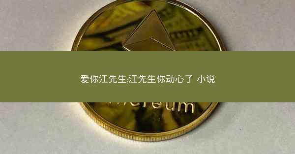 爱你江先生;江先生你动心了 小说