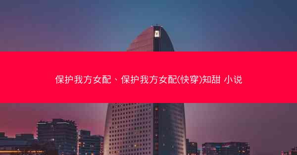 保护我方女配、保护我方女配(快穿)知甜 小说