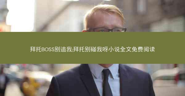 拜托BOSS别追我;拜托别碰我呀小说全文免费阅读