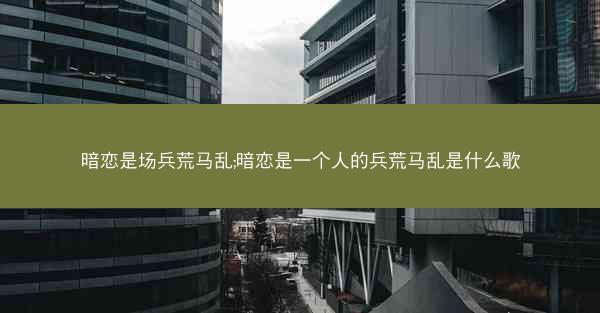 暗恋是场兵荒马乱;暗恋是一个人的兵荒马乱是什么歌