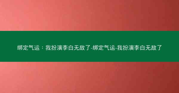 绑定气运：我扮演李白无敌了-绑定气运-我扮演李白无敌了