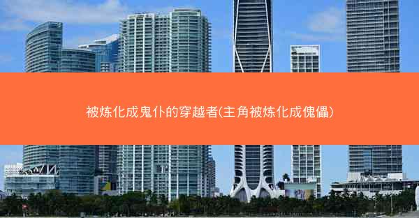 被炼化成鬼仆的穿越者(主角被炼化成傀儡)