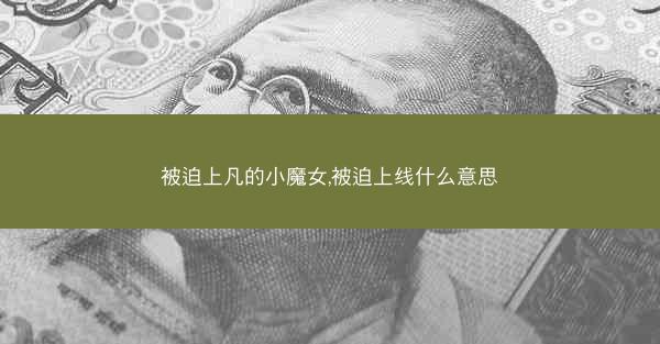 被迫上凡的小魔女,被迫上线什么意思