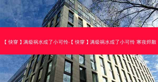 【快穿】满级祸水成了小可怜-【快穿】满级祸水成了小可怜 寒夜烬散