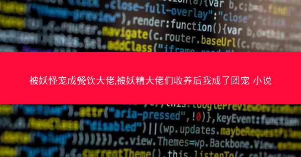 被妖怪宠成餐饮大佬,被妖精大佬们收养后我成了团宠 小说