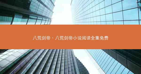 八荒剑帝、八荒剑帝小说阅读全集免费