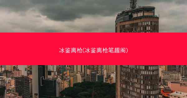 冰鉴离枪(冰鉴离枪笔趣阁)