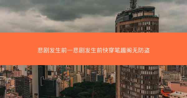 悲剧发生前—悲剧发生前快穿笔趣阁无防盗