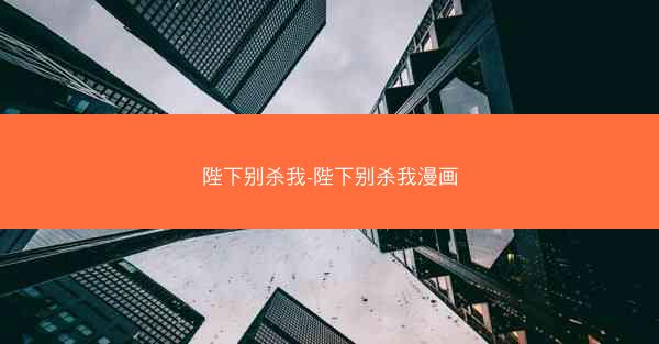陛下别杀我-陛下别杀我漫画