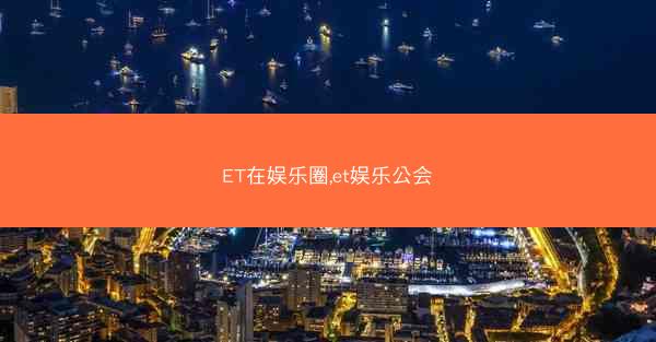 ET在娱乐圈,et娱乐公会