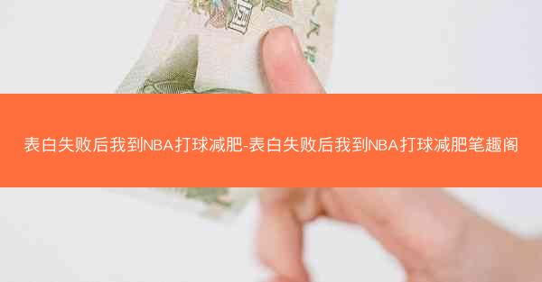 表白失败后我到NBA打球减肥-表白失败后我到NBA打球减肥笔趣阁