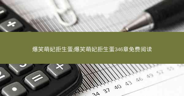 爆笑萌妃拒生蛋;爆笑萌妃拒生蛋346章免费阅读