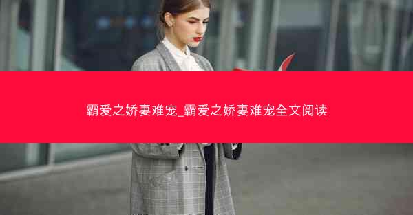 霸爱之娇妻难宠_霸爱之娇妻难宠全文阅读