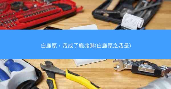白鹿原，我成了鹿兆鹏(白鹿原之我是)
