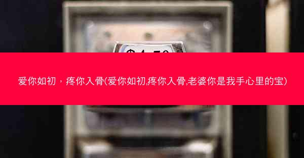 爱你如初，疼你入骨(爱你如初,疼你入骨,老婆你是我手心里的宝)
