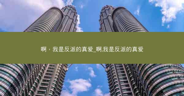 啊，我是反派的真爱_啊,我是反派的真爱