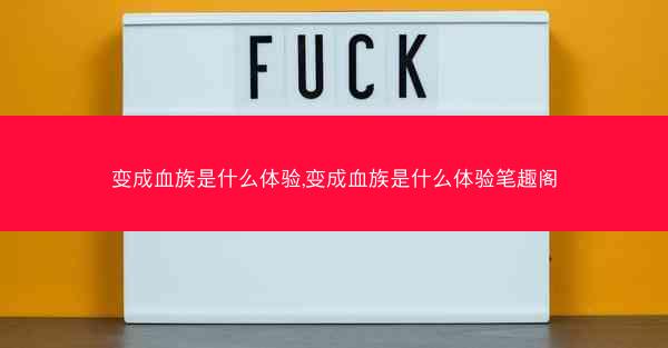 变成血族是什么体验,变成血族是什么体验笔趣阁