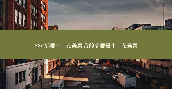 EXO邻居十二花美男;我的邻居是十二花美男