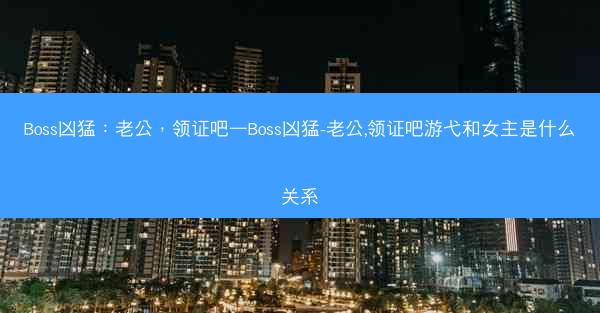 Boss凶猛：老公，领证吧—Boss凶猛-老公,领证吧游弋和女主是什么关系