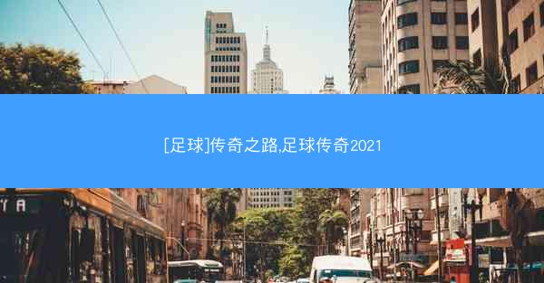 [足球]传奇之路,足球传奇2021